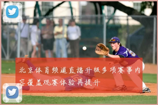 北京体育频道直播升级多项赛事内容覆盖观赛体验再提升