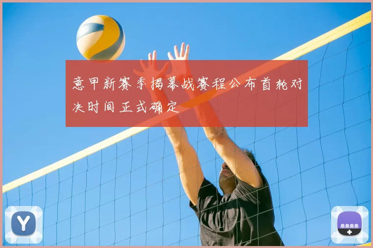 意甲新赛季揭幕战赛程公布首轮对决时间正式确定