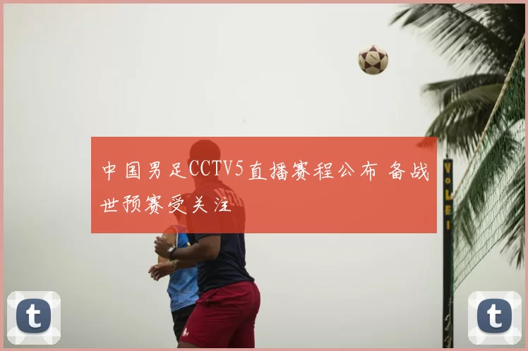 中国男足CCTV5直播赛程公布 备战世预赛受关注