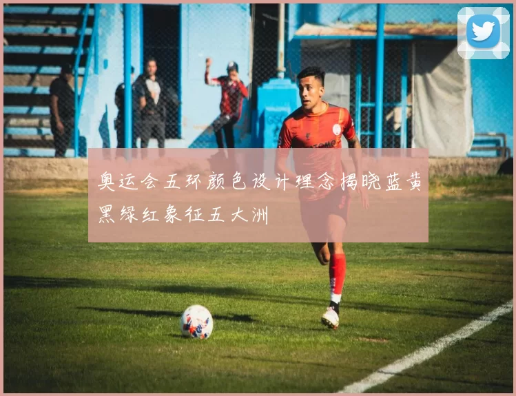 奥运会五环颜色设计理念揭晓蓝黄黑绿红象征五大洲