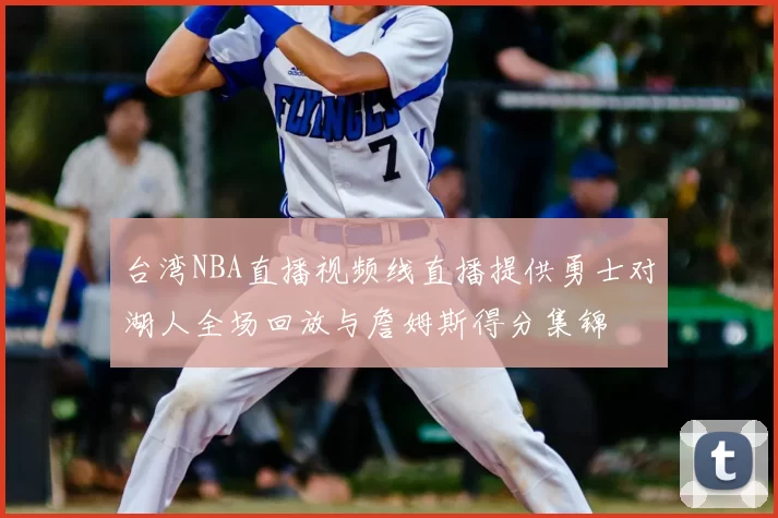 台湾NBA直播视频线直播提供勇士对湖人全场回放与詹姆斯得分集锦