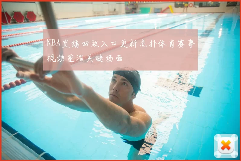 NBA直播回放入口更新虎扑体育赛事视频重温关键场面