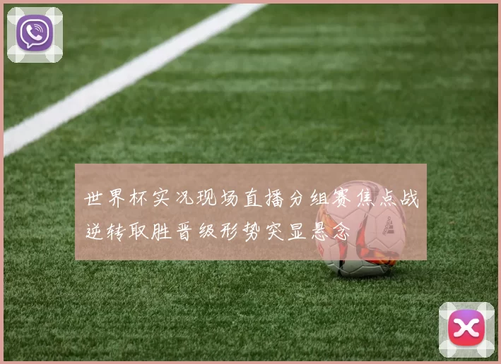 世界杯实况现场直播分组赛焦点战逆转取胜晋级形势突显悬念