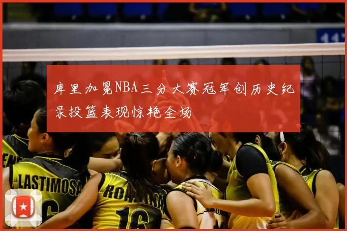 库里加冕NBA三分大赛冠军创历史纪录投篮表现惊艳全场