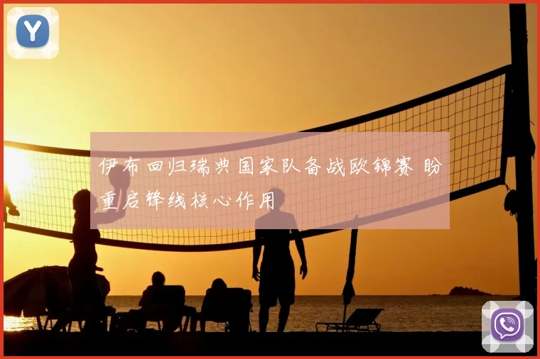 伊布回归瑞典国家队备战欧锦赛 盼重启锋线核心作用