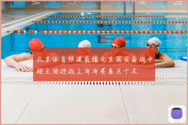 北京体育频道直播北京国安备战中超主场迎战上海海港看点十足