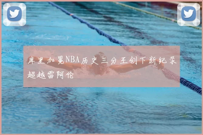 库里加冕NBA历史三分王创下新纪录超越雷阿伦