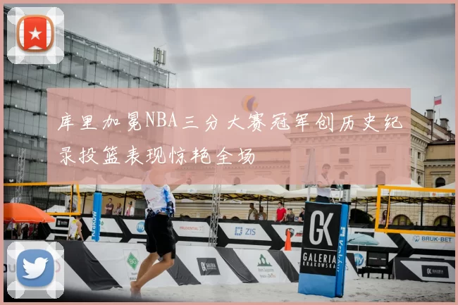 库里加冕NBA三分大赛冠军创历史纪录投篮表现惊艳全场