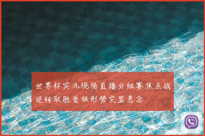 世界杯实况现场直播分组赛焦点战逆转取胜晋级形势突显悬念