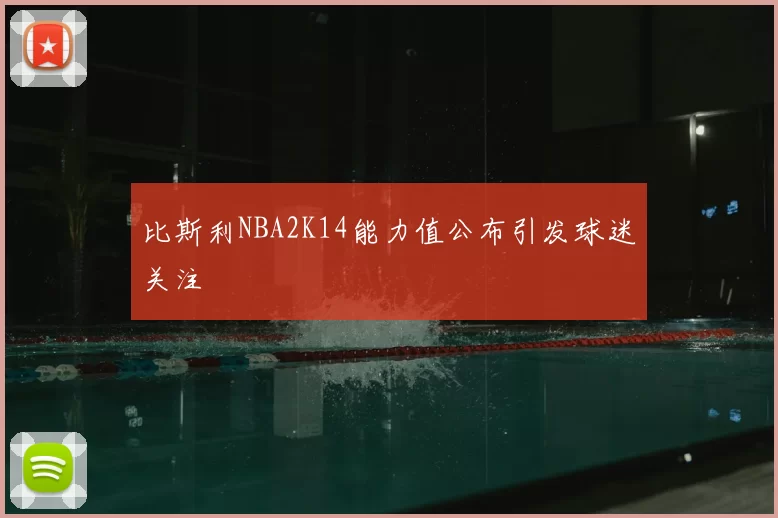 比斯利NBA2K14能力值公布引发球迷关注