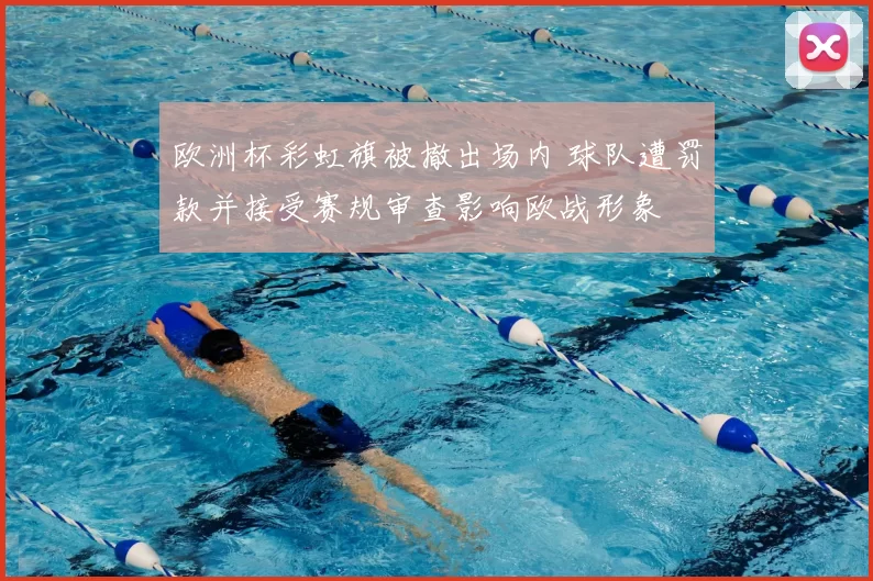 欧洲杯彩虹旗被撤出场内 球队遭罚款并接受赛规审查影响欧战形象