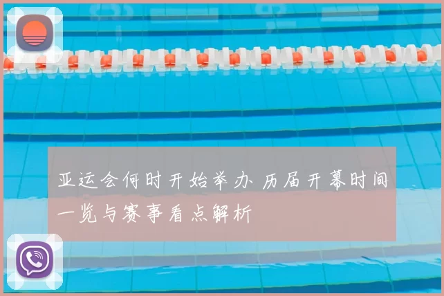 亚运会何时开始举办 历届开幕时间一览与赛事看点解析