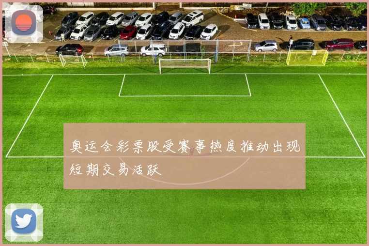 奥运会彩票股受赛事热度推动出现短期交易活跃