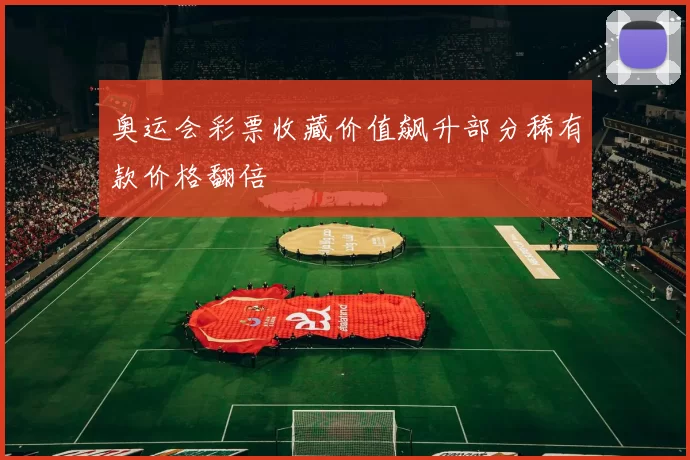 奥运会彩票收藏价值飙升部分稀有款价格翻倍