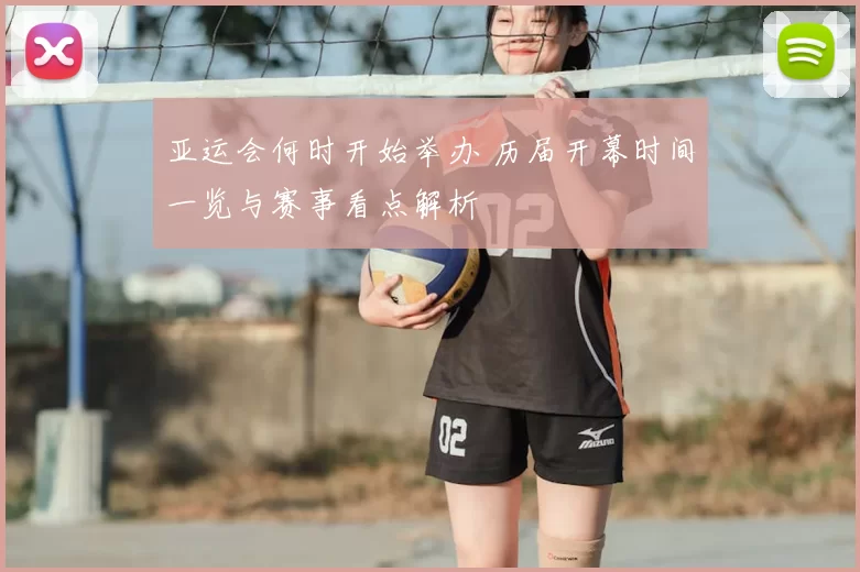 亚运会何时开始举办 历届开幕时间一览与赛事看点解析