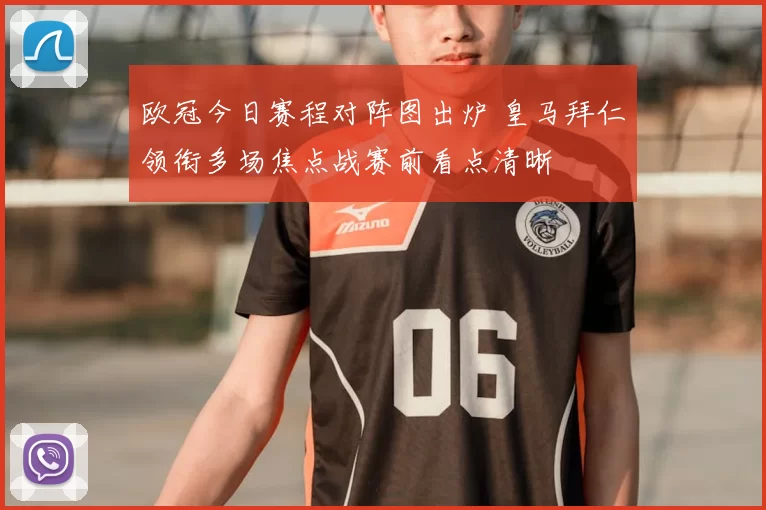 欧冠今日赛程对阵图出炉 皇马拜仁领衔多场焦点战赛前看点清晰