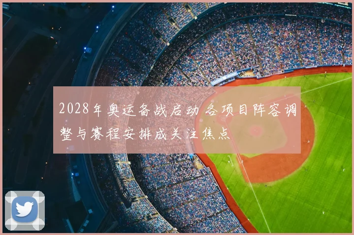 2028年奥运备战启动 各项目阵容调整与赛程安排成关注焦点