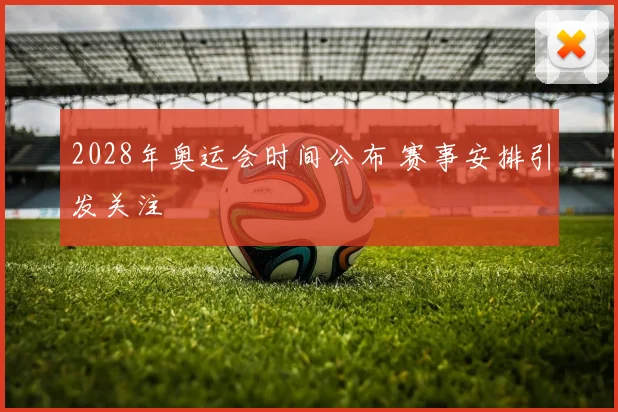 2028年奥运会时间公布 赛事安排引发关注