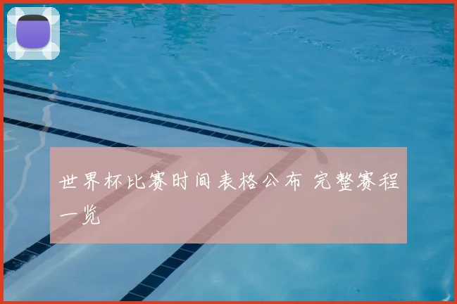 世界杯比赛时间表格公布 完整赛程一览