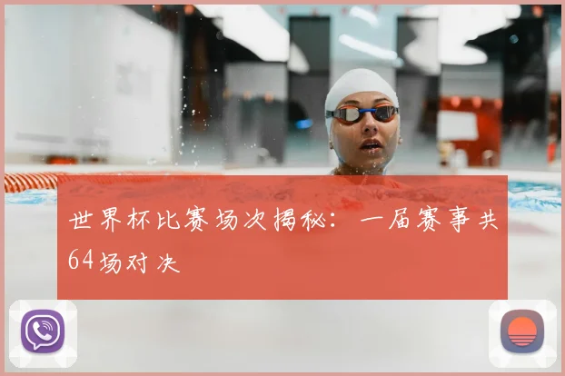 世界杯比赛场次揭秘:一届赛事共64场对决