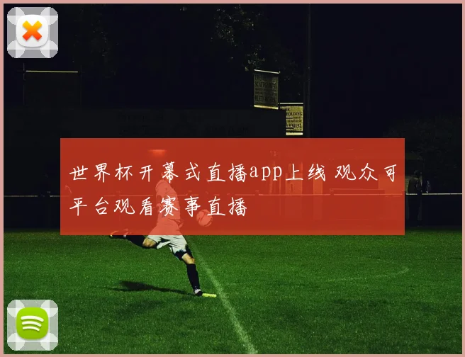 世界杯开幕式直播app上线 观众可平台观看赛事直播