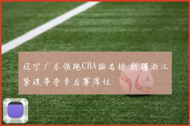 辽宁广东领跑CBA排名榜 新疆浙江紧追争夺季后赛席位