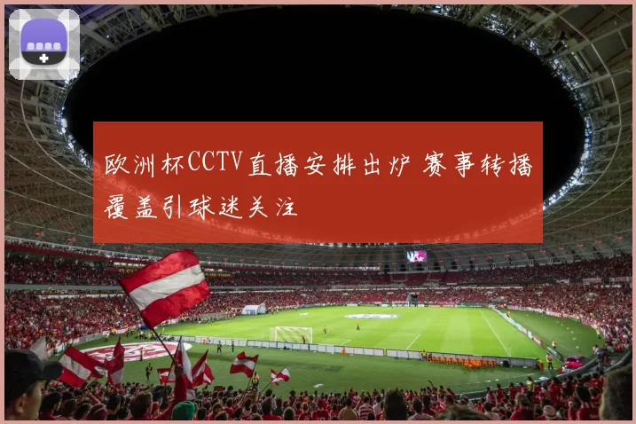 欧洲杯CCTV直播安排出炉 赛事转播覆盖引球迷关注